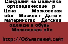 Сандалии на мальчика ортопедические 21р › Цена ­ 500 - Московская обл., Москва г. Дети и материнство » Детская одежда и обувь   . Московская обл.